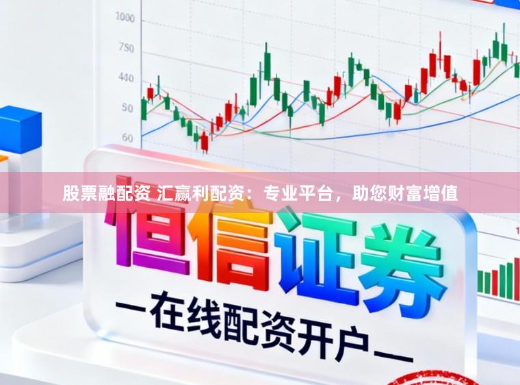 股票融配资 汇赢利配资:专业平台,助您财富增值