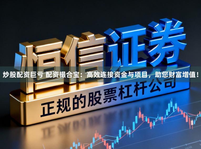 炒股配资巨亏 配资撮合宝:高效连接资金与项目,助您财富增值!