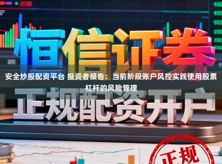 安全炒股配资平台 投资者报告:当前阶段账户风控实践使用股票杠杆的风险管理