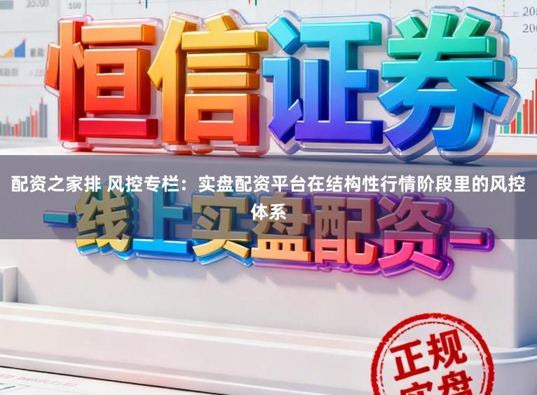 配资之家排 风控专栏:实盘配资平台在结构性行情阶段里的风控体系