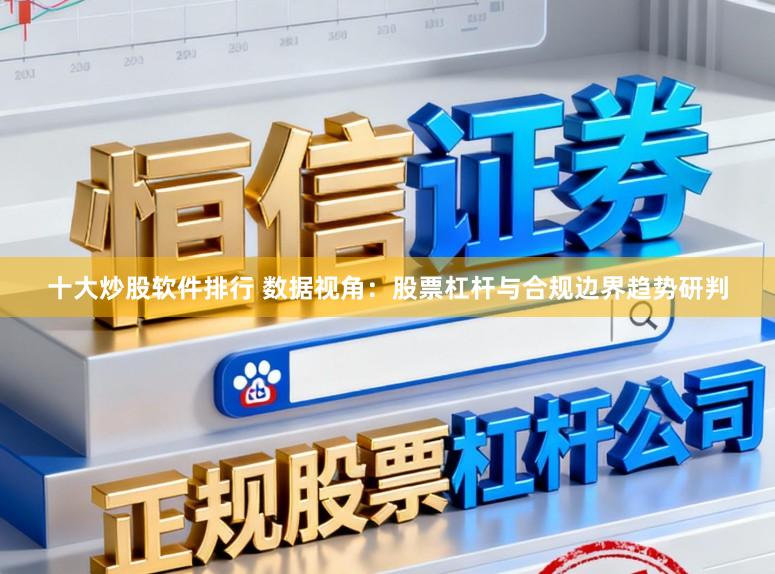 十大炒股软件排行 数据视角：股票杠杆与合规边界趋势研判