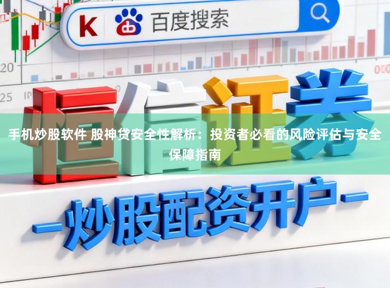手机炒股软件 股神贷安全性解析:投资者必看的风险评估与安全保障指南