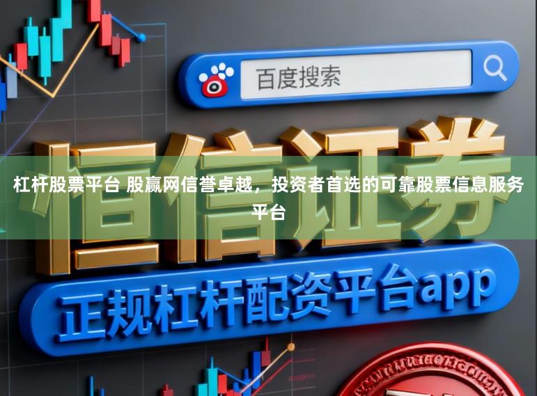 杠杆股票平台 股赢网信誉卓越,投资者首选的可靠股票信息服务平台