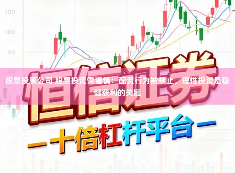 股票投顾公司 股票投资需谨慎:配资行为被禁止,理性投资是稳健获利的关键