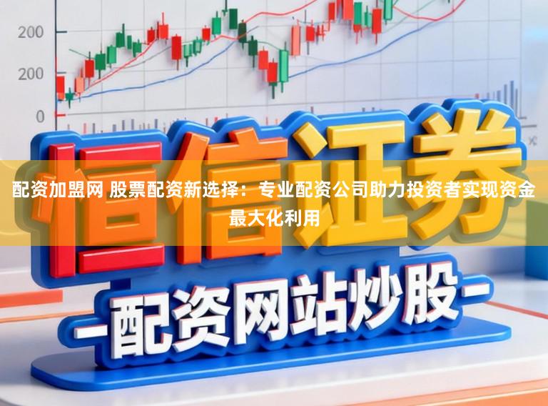 配资加盟网 股票配资新选择:专业配资公司助力投资者实现资金最大化利用