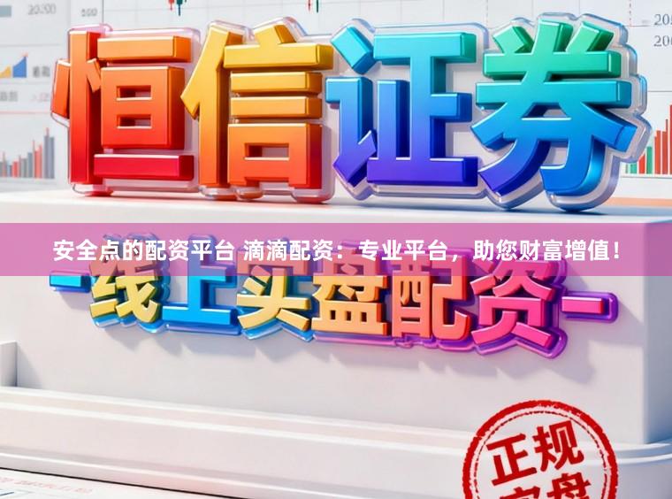 安全点的配资平台 滴滴配资:专业平台,助您财富增值!