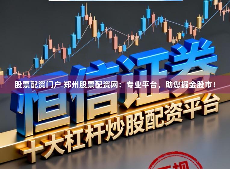 股票配资门户 郑州股票配资网：专业平台，助您掘金股市！