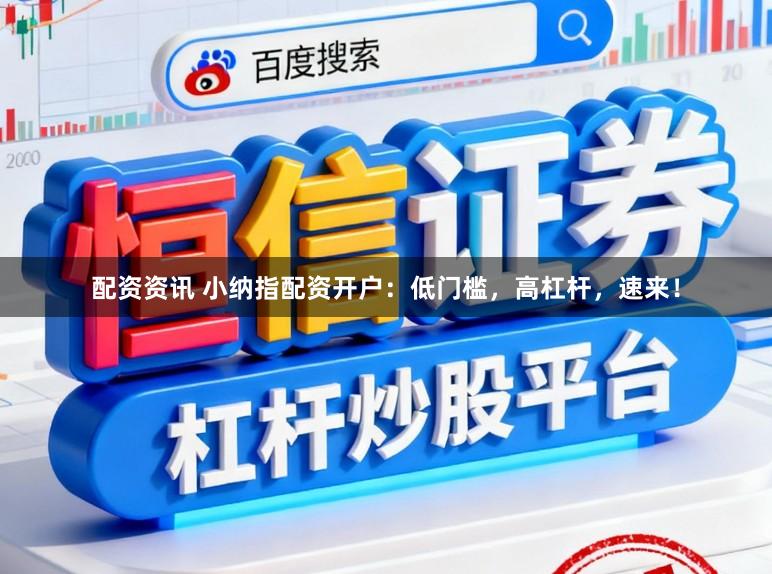 配资资讯 小纳指配资开户：低门槛，高杠杆，速来！