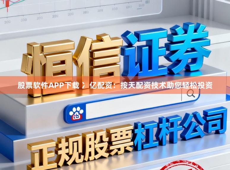 股票软件APP下载 冫亿配资：按天配资技术助您轻松投资