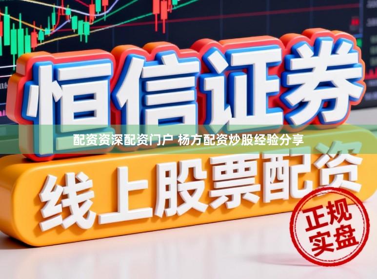 配资资深配资门户 杨方配资炒股经验分享