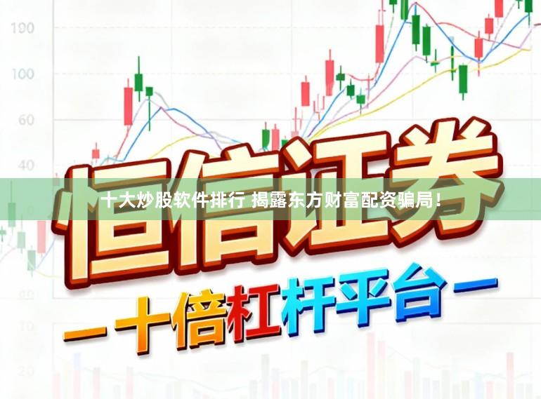 十大炒股软件排行 揭露东方财富配资骗局！