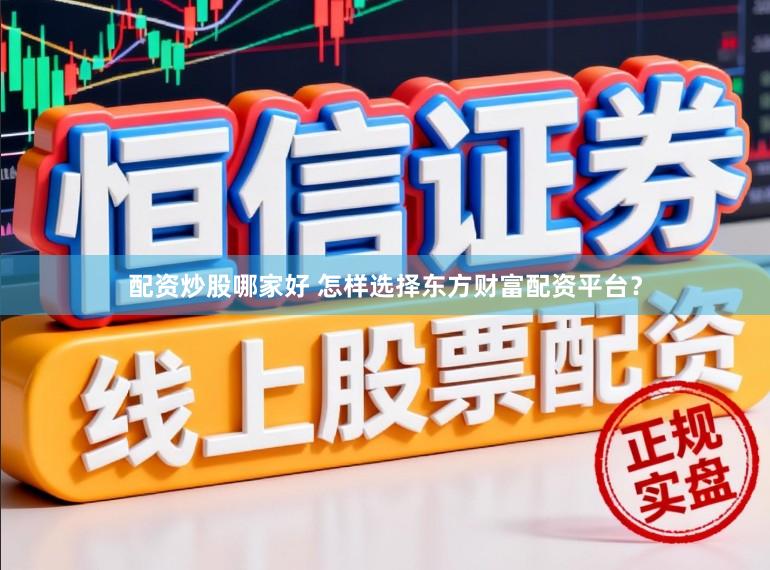 配资炒股哪家好 怎样选择东方财富配资平台？