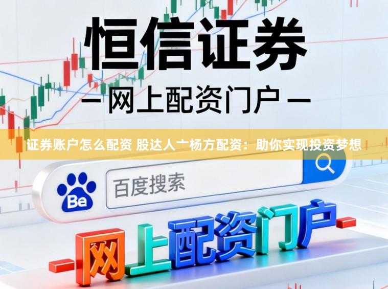证券账户怎么配资 股达人亠杨方配资：助你实现投资梦想