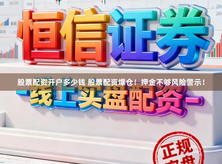 股票配资开户多少钱 股票配资爆仓！押金不够风险警示！