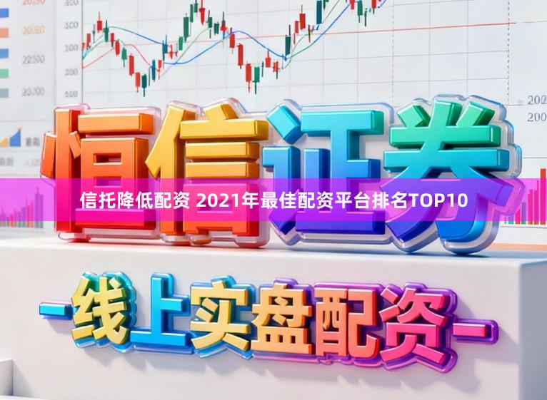 信托降低配资 2021年最佳配资平台排名TOP10
