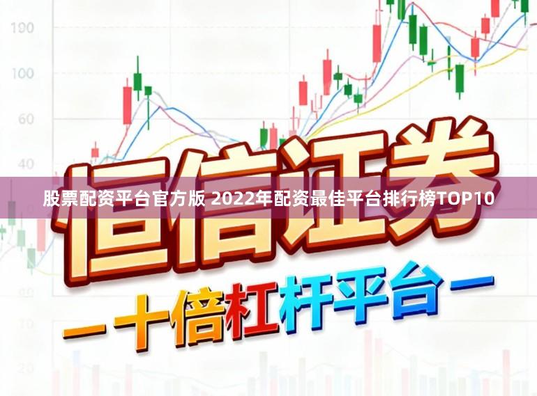 股票配资平台官方版 2022年配资最佳平台排行榜TOP10