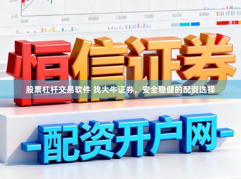 股票杠杆交易软件 找大牛证券，安全稳健的配资选择