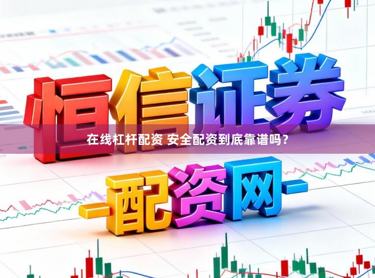 在线杠杆配资 安全配资到底靠谱吗？