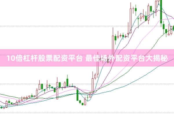 10倍杠杆股票配资平台 最佳场外配资平台大揭秘