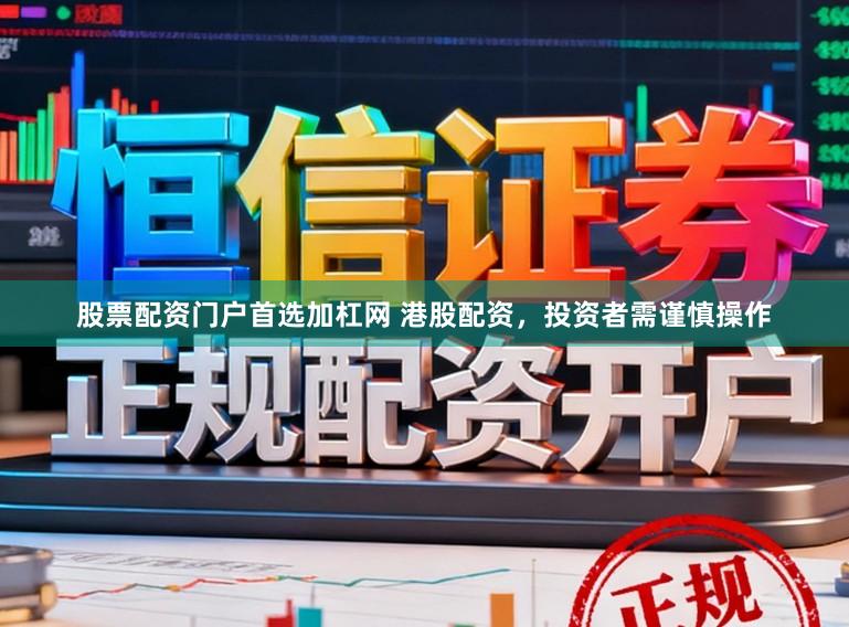 股票配资门户首选加杠网 港股配资，投资者需谨慎操作