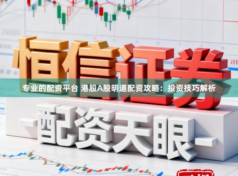 专业的配资平台 港股A股明道配资攻略：投资技巧解析