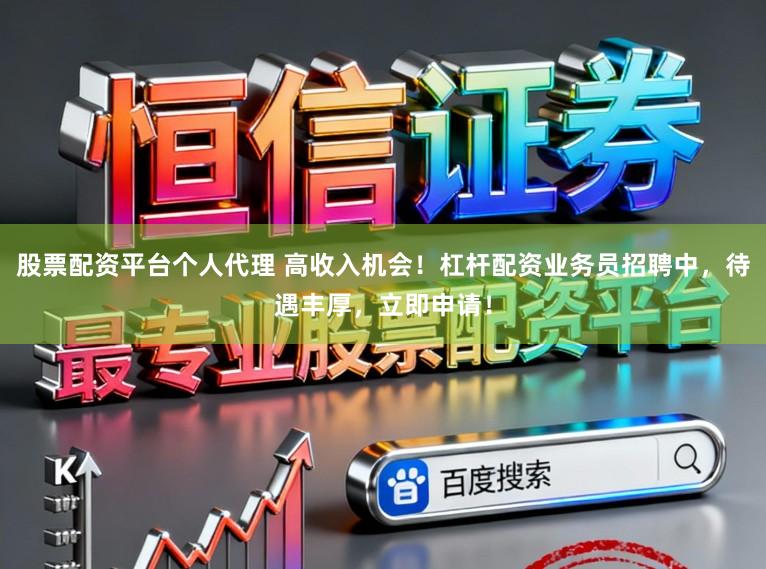 股票配资平台个人代理 高收入机会！杠杆配资业务员招聘中，待遇丰厚，立即申请！