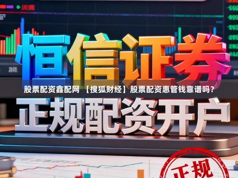 股票配资鑫配网 【搜狐财经】股票配资惠管钱靠谱吗？