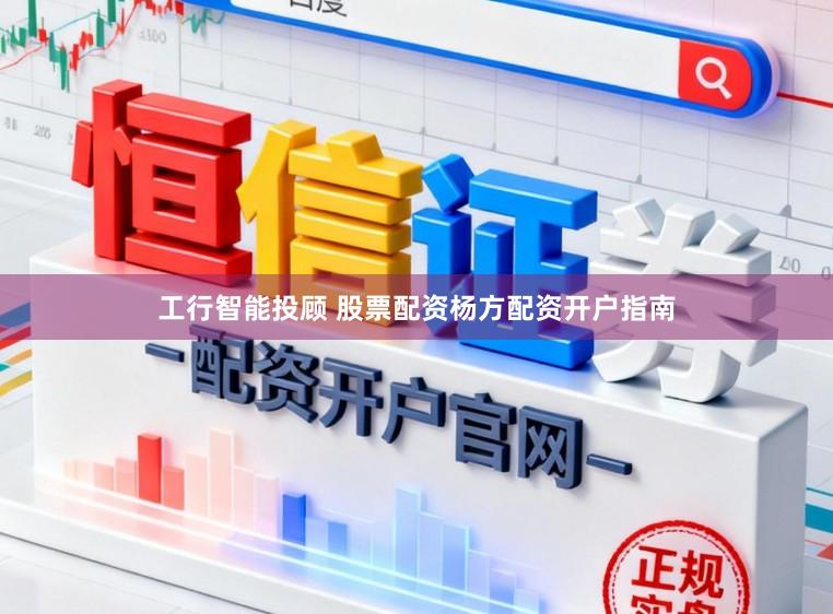 工行智能投顾 股票配资杨方配资开户指南