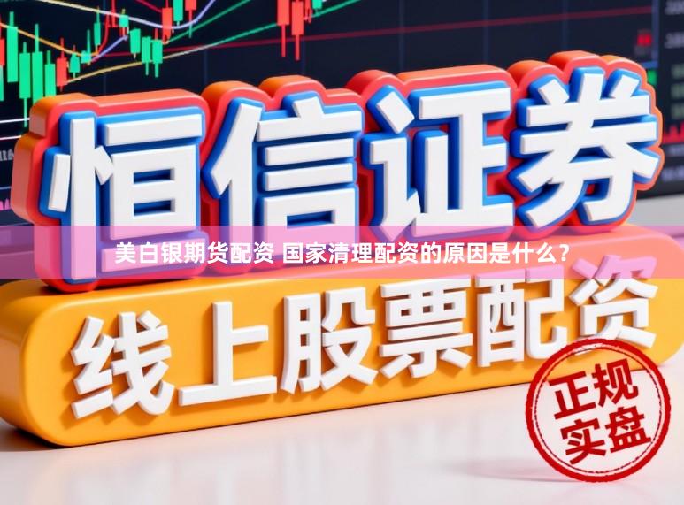 美白银期货配资 国家清理配资的原因是什么？