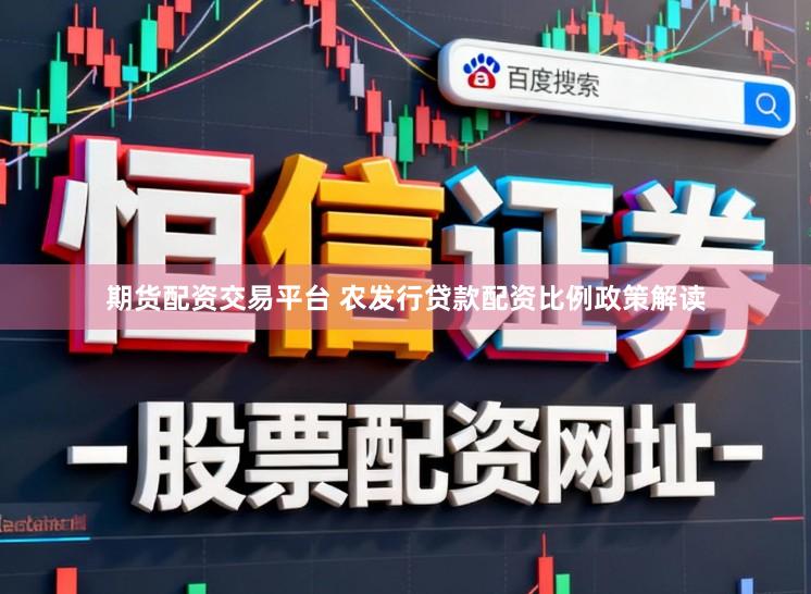 期货配资交易平台 农发行贷款配资比例政策解读