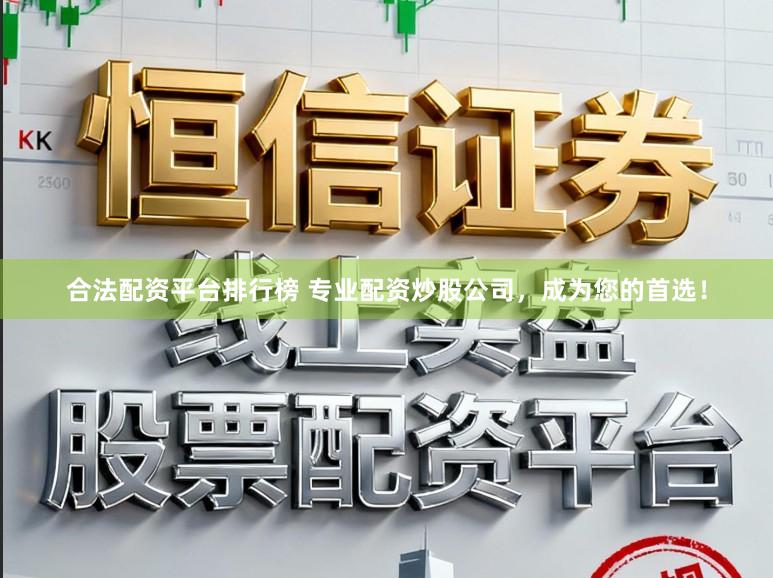 合法配资平台排行榜 专业配资炒股公司，成为您的首选！