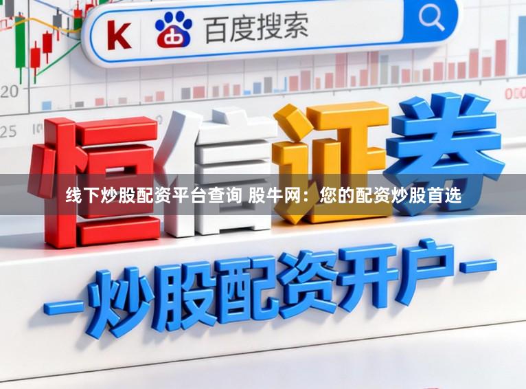 线下炒股配资平台查询 股牛网：您的配资炒股首选