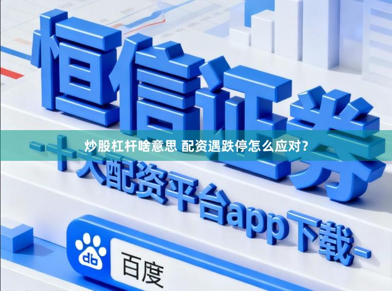 炒股杠杆啥意思 配资遇跌停怎么应对？