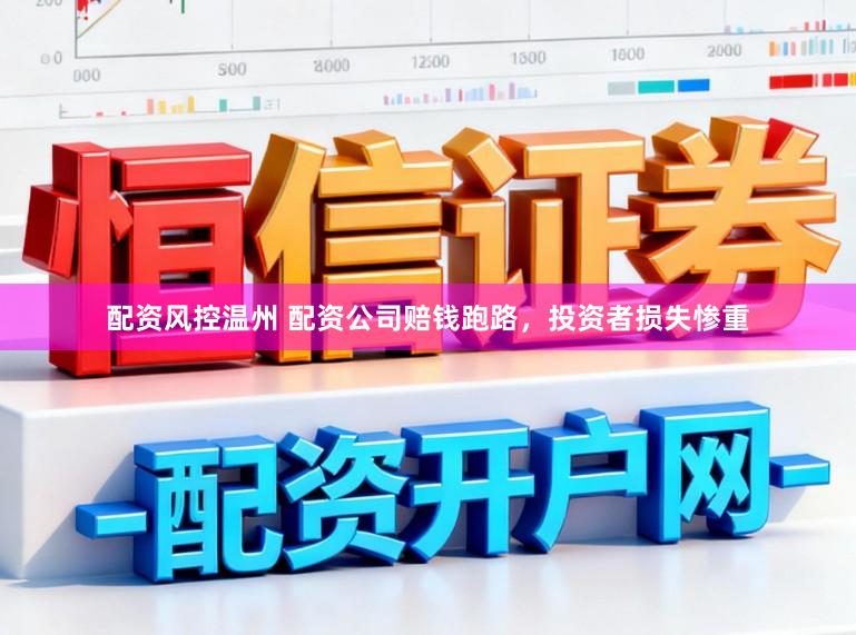 配资风控温州 配资公司赔钱跑路，投资者损失惨重