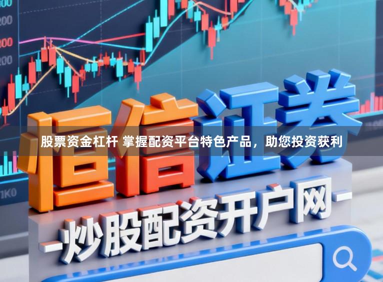 股票资金杠杆 掌握配资平台特色产品，助您投资获利