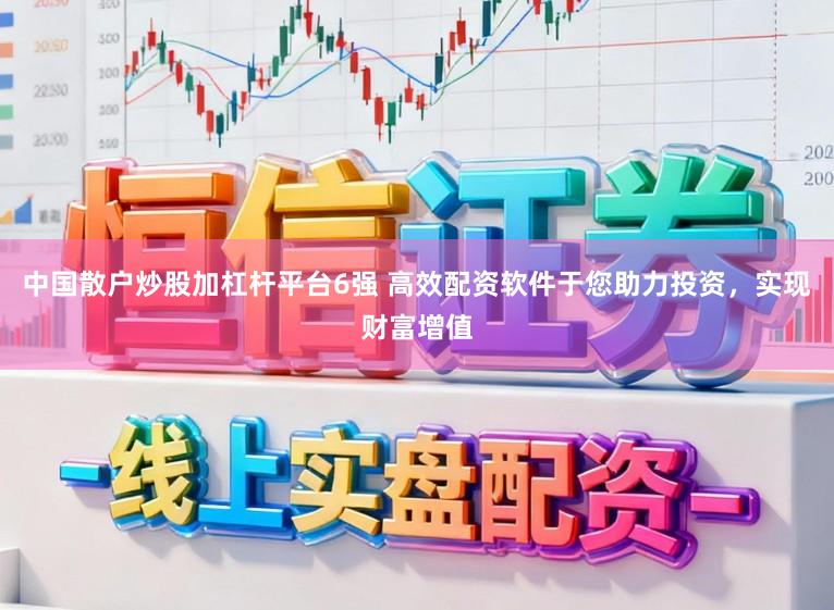 中国散户炒股加杠杆平台6强 高效配资软件于您助力投资，实现财富增值