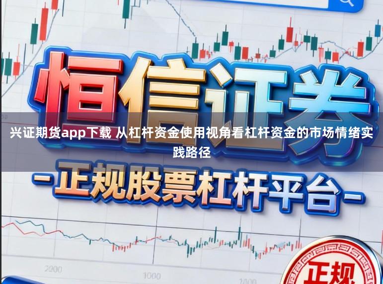 兴证期货app下载 从杠杆资金使用视角看杠杆资金的市场情绪实践路径