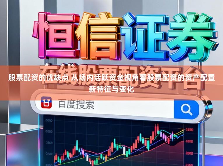 股票配资的优缺点 从场内活跃资金视角看股票配资的资产配置新特征与变化