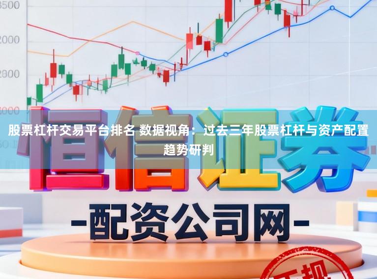 股票杠杆交易平台排名 数据视角：过去三年股票杠杆与资产配置趋势研判