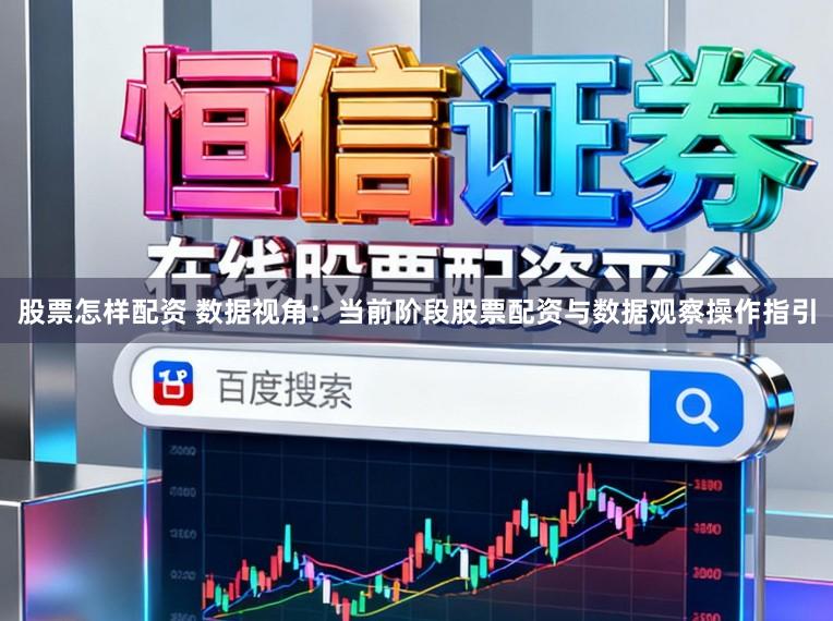 股票怎样配资 数据视角:当前阶段股票配资与数据观察操作指引
