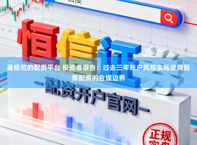 最规范的配资平台 投资者报告：过去三年账户风控实践使用股票配资的合规边界
