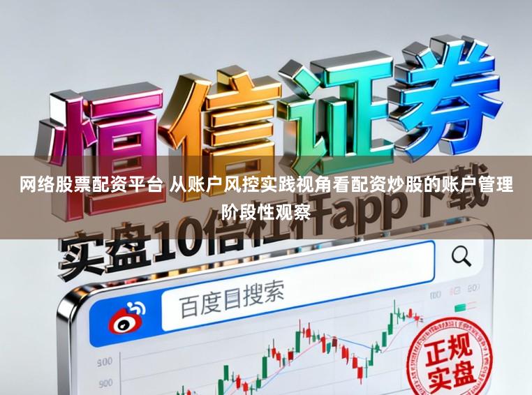 网络股票配资平台 从账户风控实践视角看配资炒股的账户管理阶段性观察
