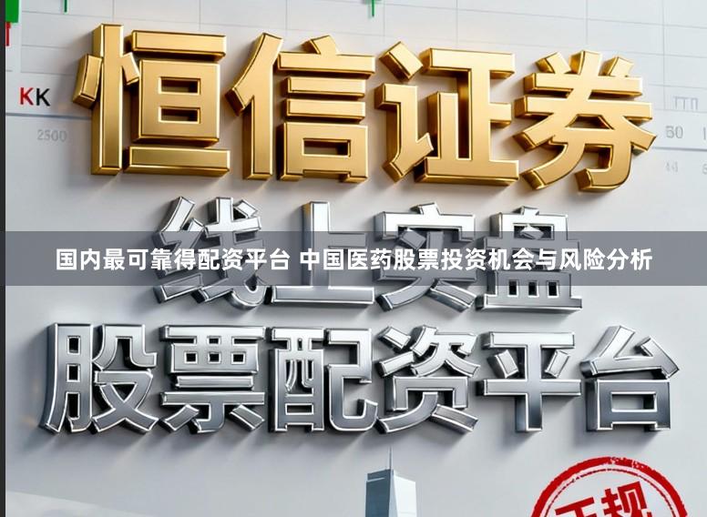国内最可靠得配资平台 中国医药股票投资机会与风险分析