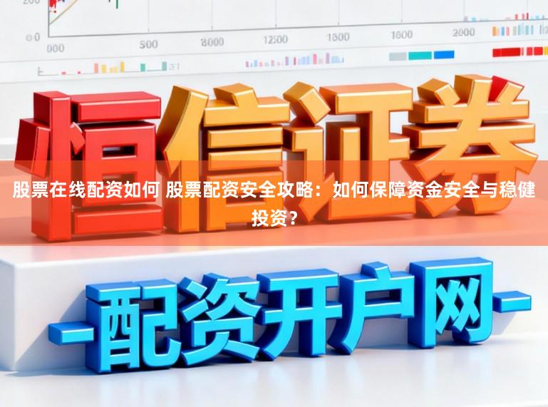 股票在线配资如何 股票配资安全攻略：如何保障资金安全与稳健投资？