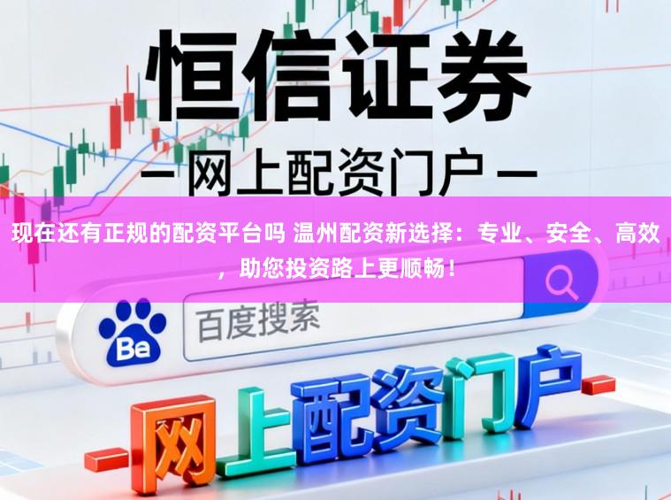 现在还有正规的配资平台吗 温州配资新选择：专业、安全、高效，助您投资路上更顺畅！