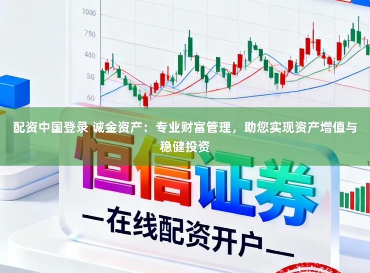 配资中国登录 诚金资产：专业财富管理，助您实现资产增值与稳健投资