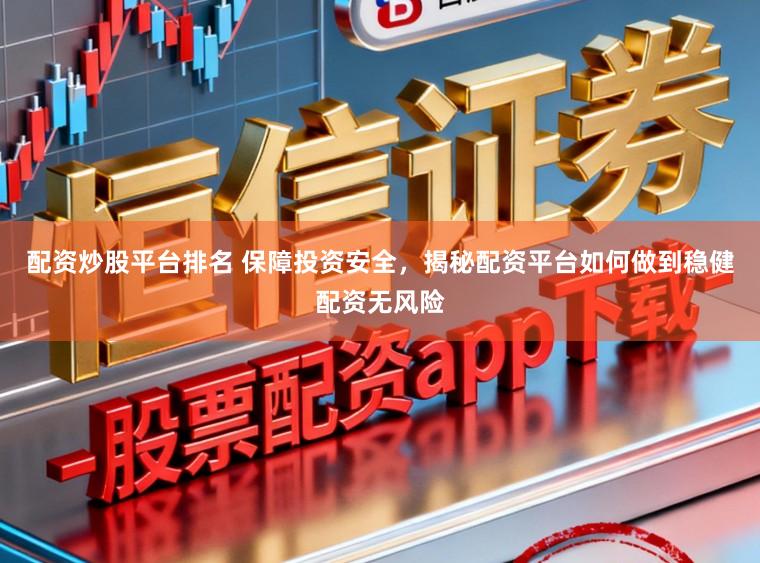 配资炒股平台排名 保障投资安全，揭秘配资平台如何做到稳健配资无风险