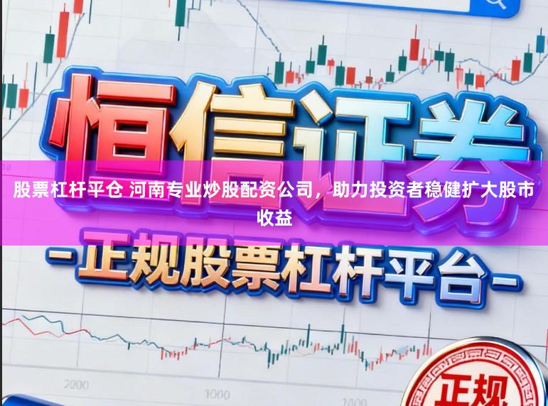 股票杠杆平仓 河南专业炒股配资公司，助力投资者稳健扩大股市收益