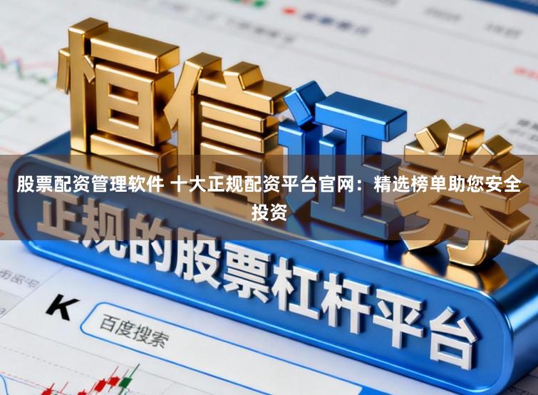 股票配资管理软件 十大正规配资平台官网:精选榜单助您安全投资