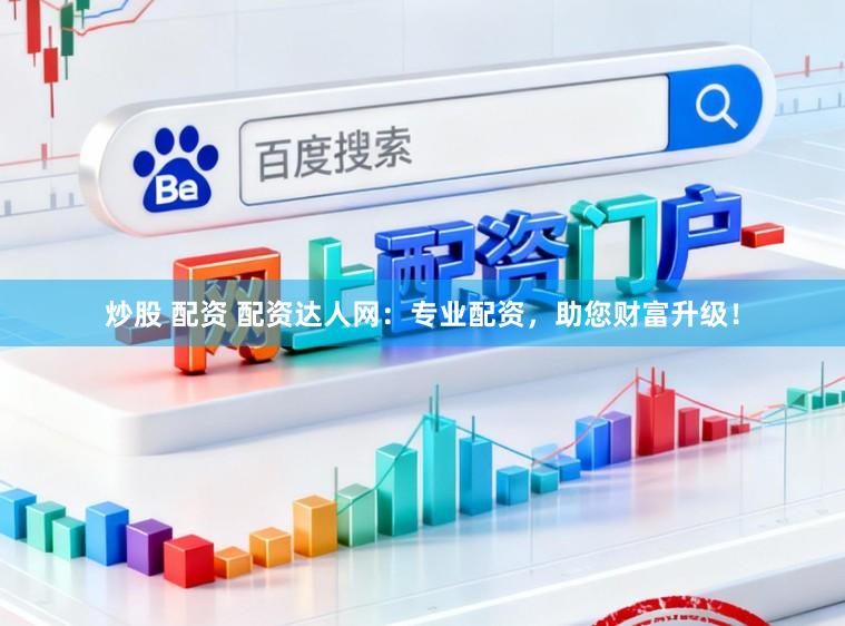 炒股 配资 配资达人网：专业配资，助您财富升级！